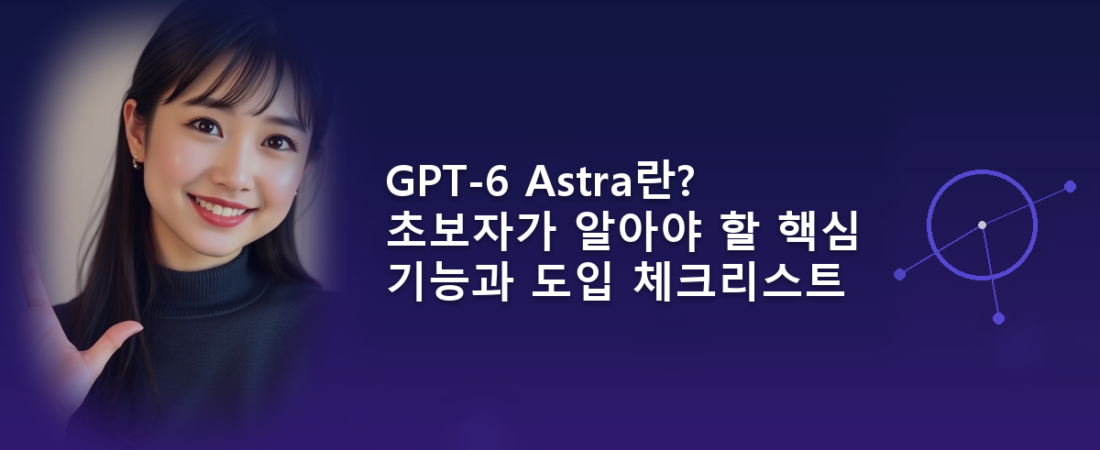 GPT-6 Astra란? 초보자가 알아야 할 핵심 기능과 도입 체크리스트