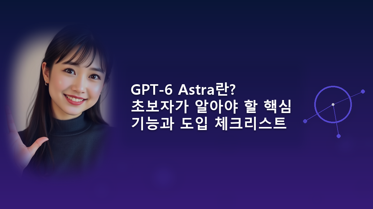 GPT-6 Astra란? 초보자가 알아야 할 핵심 기능과 도입 체크리스트